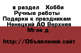  в раздел : Хобби. Ручные работы » Подарки к праздникам . Ненецкий АО,Верхняя Мгла д.